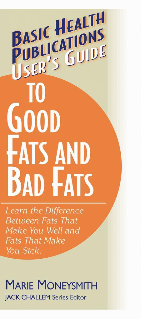 User‘s Guide to Good Fats and Bad Fats: Learn the Difference Between Fats That Make You Well and Fats That Make You Sick