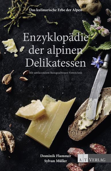Das kulinarische Erbe der Alpen - Enzyklopädie der alpinen Delikatessen - Dominik Flammer/ Sylvan Müller