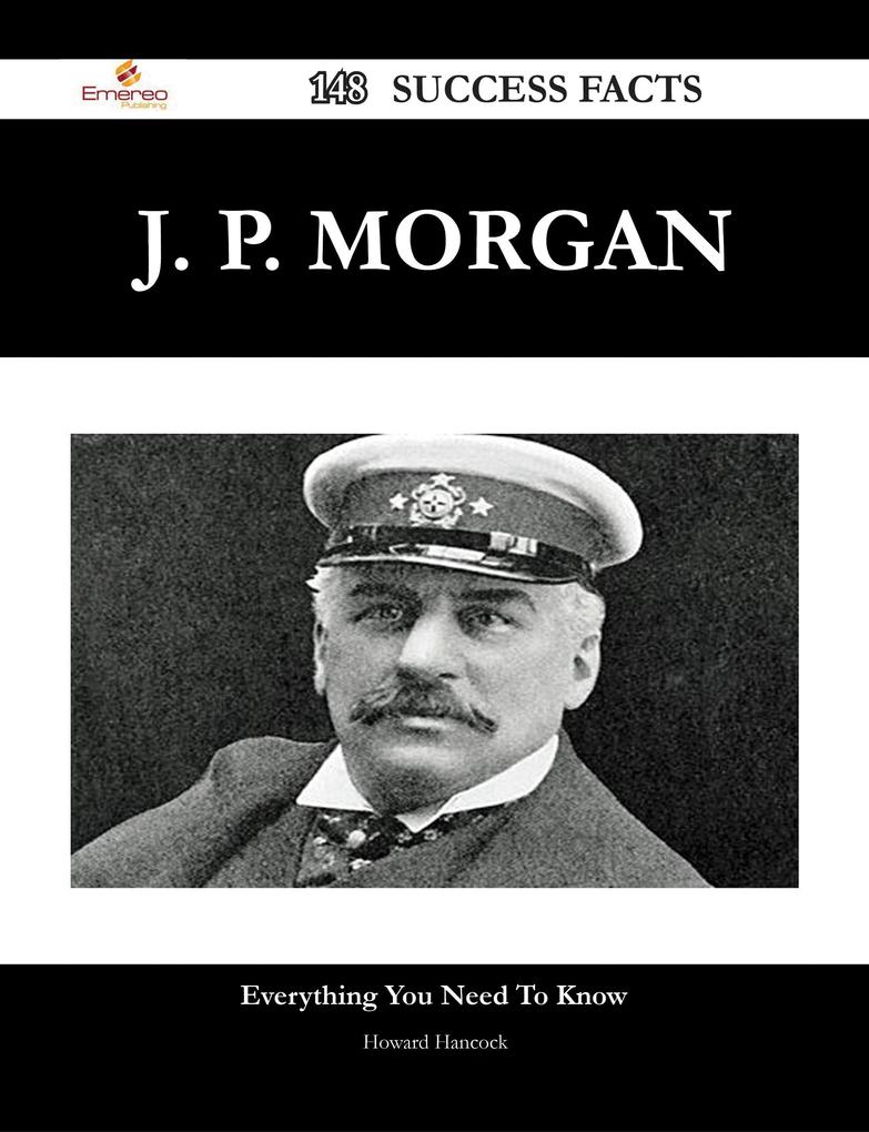 J. P. Morgan 148 Success Facts - Everything you need to know about J. P. Morgan