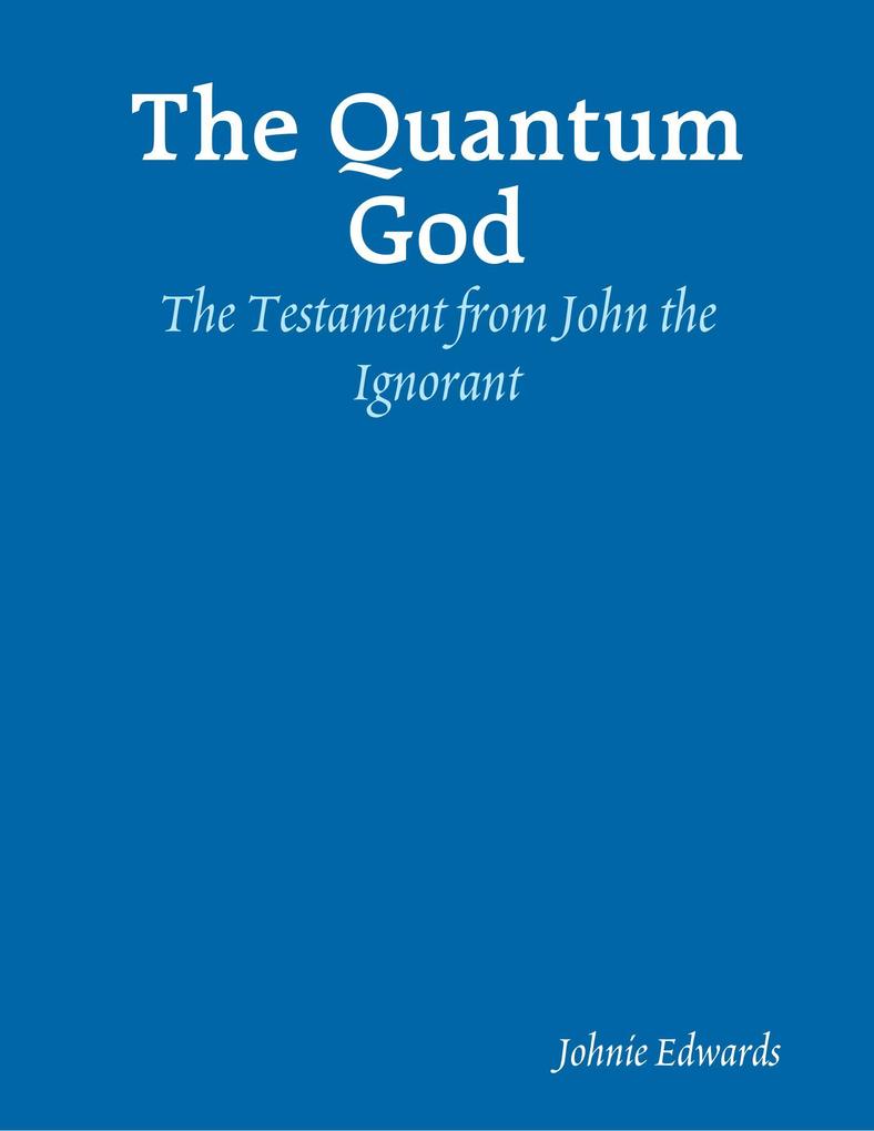 The Quantum God: The Testament of John the Ignorant