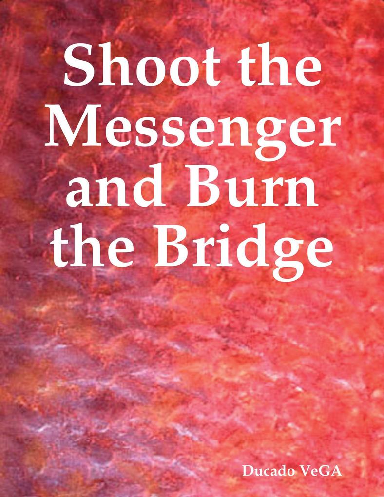 Shoot the Messenger and Burn the Bridge