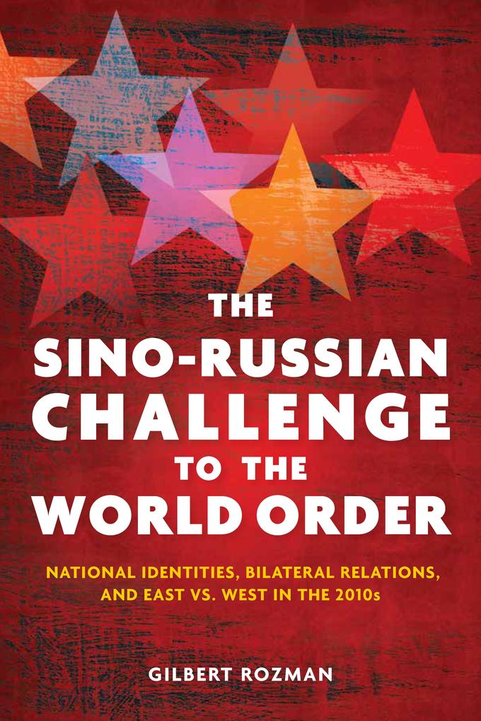 The Sino-Russian Challenge to the World Order: National Identities Bilateral Relations and East Versus West in the 2010s - Gilbert Rozman