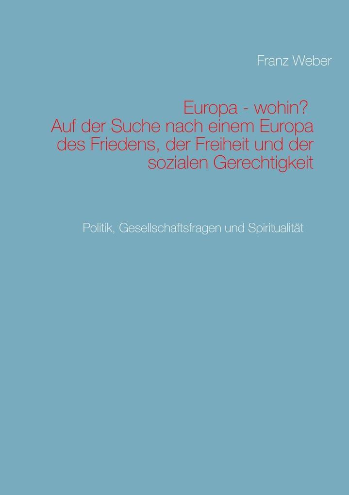 Europa - wohin? Auf der Suche nach einem Europa des Friedens der Freiheit und der sozialen Gerechtigkeit