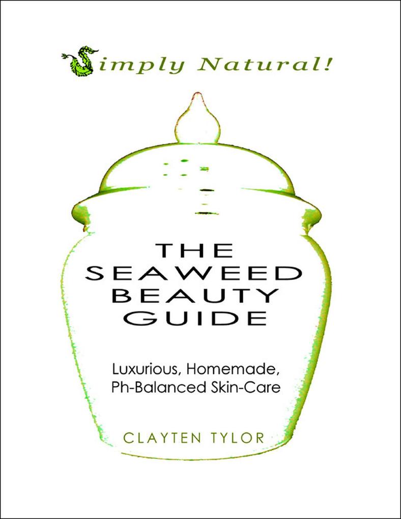 The Seaweed Beauty Guide: Simply Natural! Luxurious Homemade Ph-Balanced Skin Care.