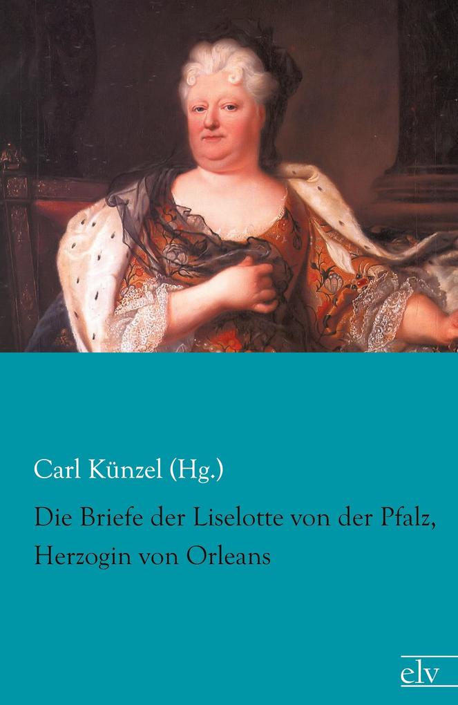 Die Briefe der Liselotte von der Pfalz Herzogin von Orleans
