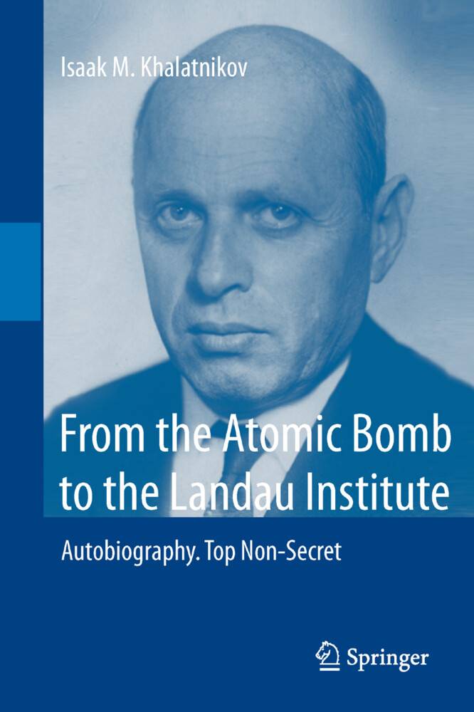 From the Atomic Bomb to the Landau Institute - Isaak M. Khalatnikov