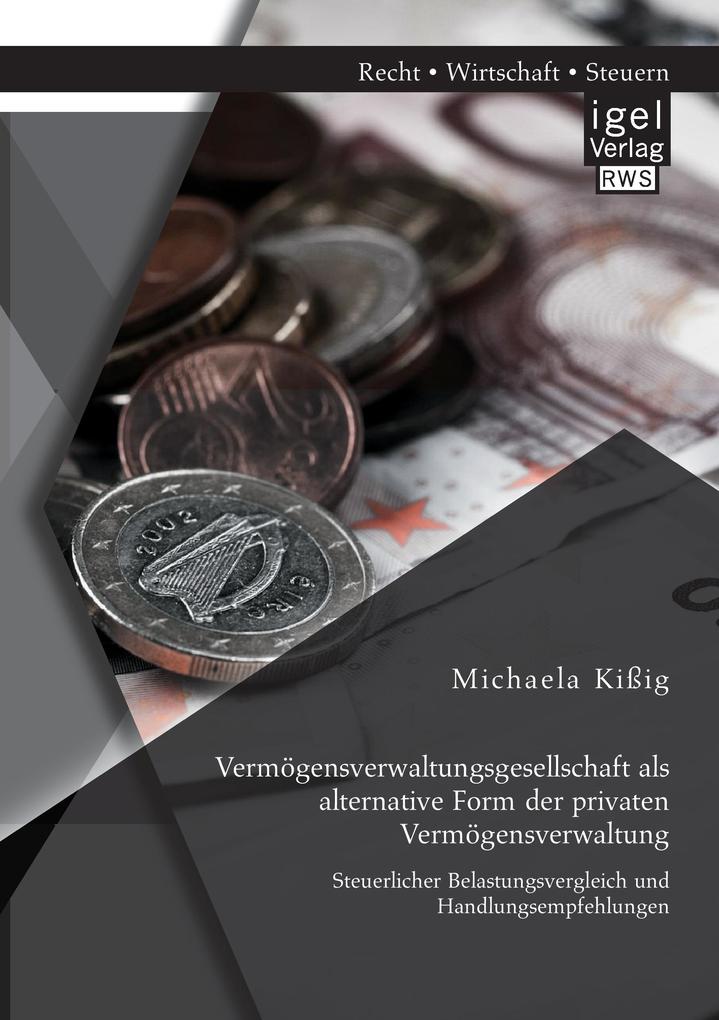 Vermögensverwaltungsgesellschaft als alternative Form der privaten Vermögensverwaltung: Steuerlicher Belastungsvergleich und Handlungsempfehlungen