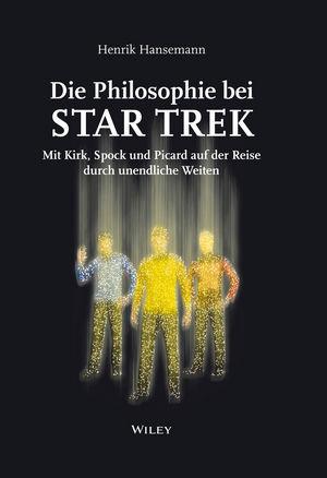 Die Philosophie bei Star Trek: Mit Kirk Spock und Picard auf der Reise durch un endliche Weiten