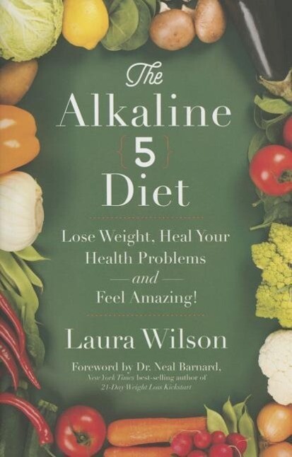 The Alkaline 5 Diet: Lose Weight Heal Your Health Problems and Feel Amazing!