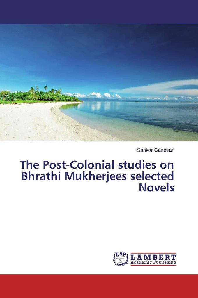 The Post-Colonial studies on Bhrathi Mukherjees selected Novels