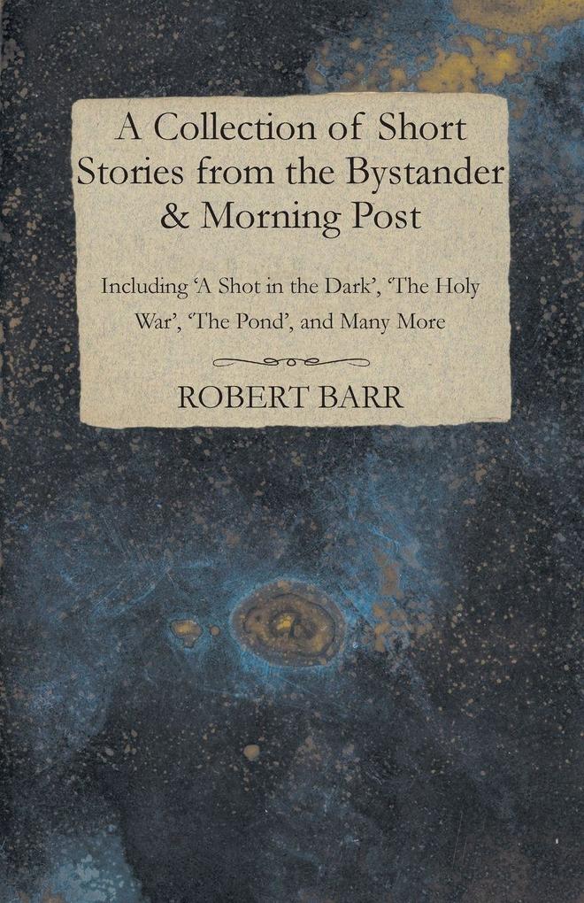 A Collection of Short Stories from the Bystander & Morning Post - Including 'A Shot in the Dark' 'The Holy War' 'The Pond' and Many More