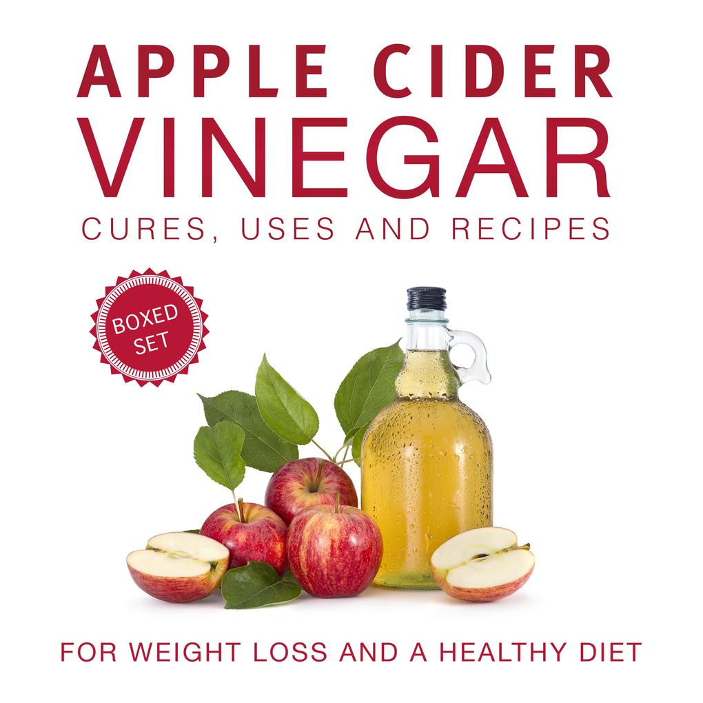 Apple Cider Vinegar Cures Uses and Recipes (Boxed Set): For Weight Loss and a Healthy Diet