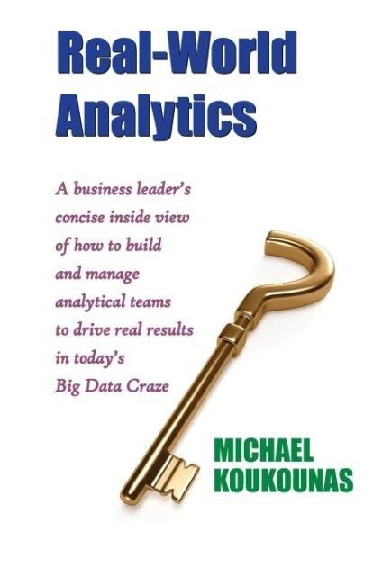 Real-World Analytics: A Business Leader‘s Concise Inside View of How to Build and Manage Analytical Teams to Drive Real Results in Today‘s B