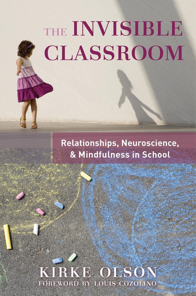 The Invisible Classroom: Relationships Neuroscience & Mindfulness in School (The Norton Series on the Social Neuroscience of Education)