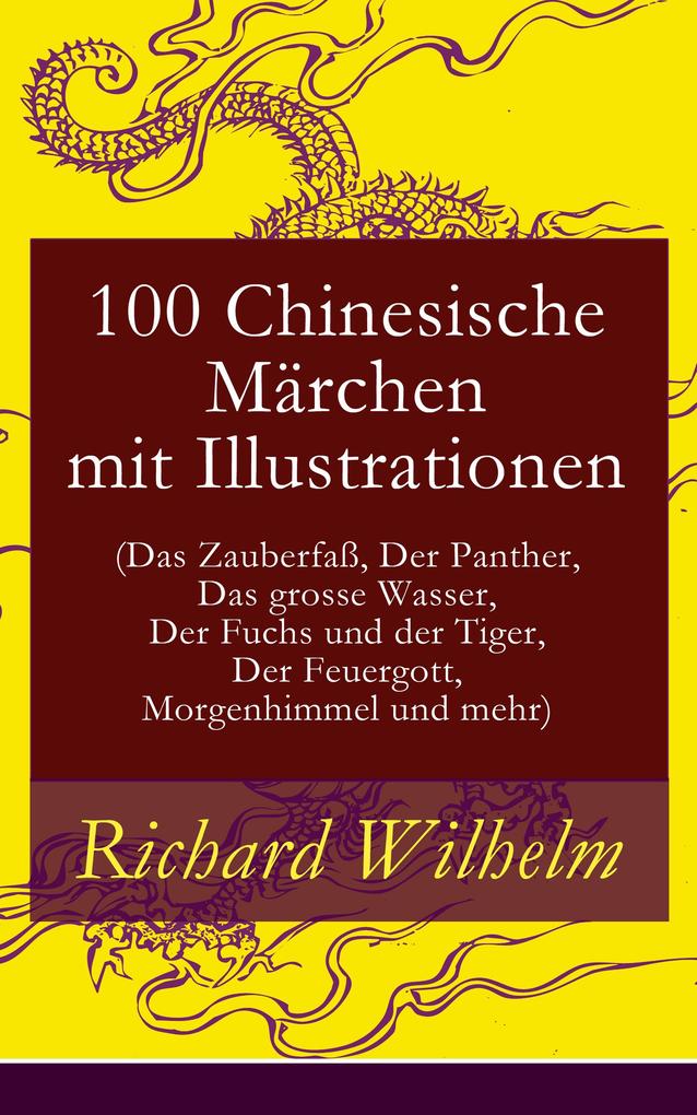 100 Chinesische Märchen mit Illustrationen (Das Zauberfaß Der Panther Das grosse Wasser Der Fuchs und der Tiger Der Feuergott Morgenhimmel und mehr)