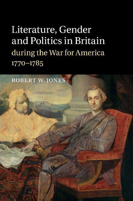 Literature Gender and Politics in Britain During the War for America 1770 1785