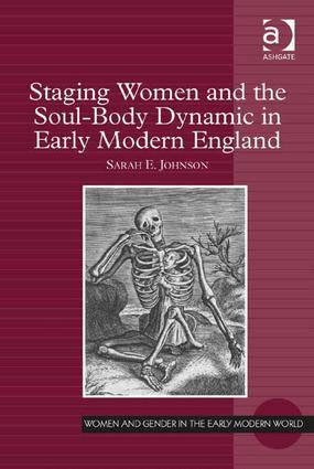Staging Women and the Soul-Body Dynamic in Early Modern England. Sarah E. Johnson
