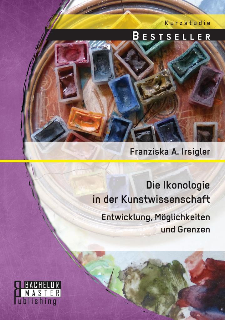 Die Ikonologie in der Kunstwissenschaft: Entwicklung Möglichkeiten und Grenzen