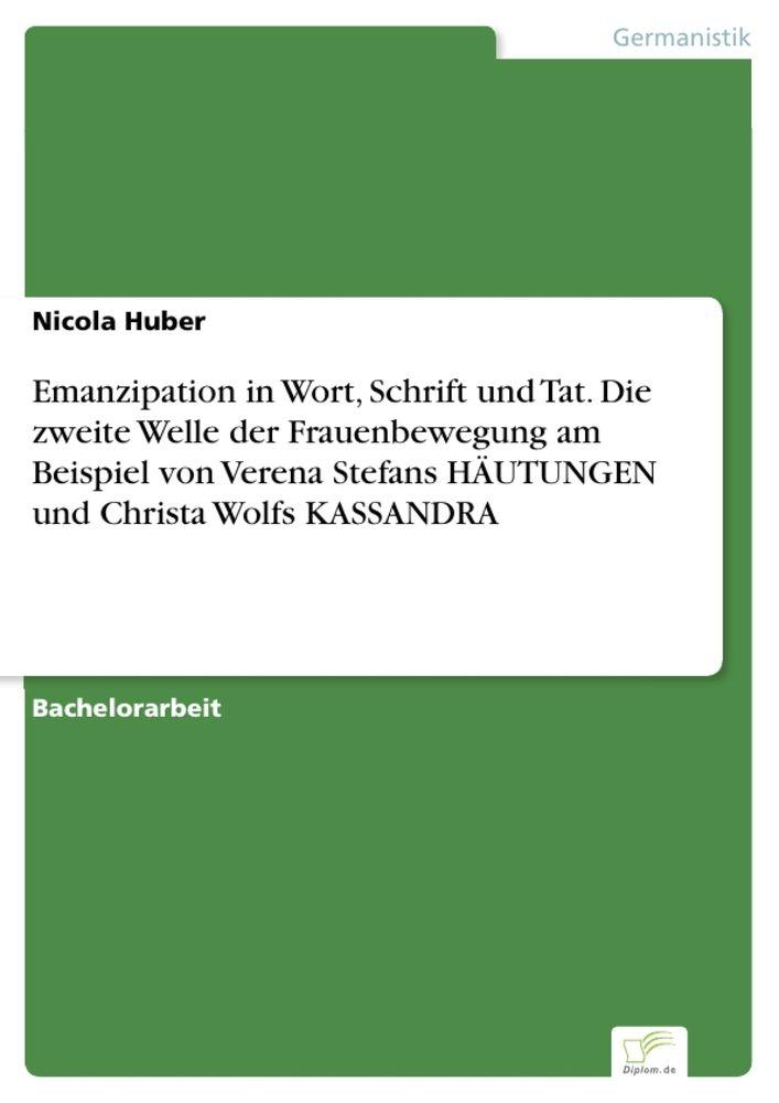 Emanzipation in Wort Schrift und Tat. Die zweite Welle der Frauenbewegung am Beispiel von Verena Stefans HÄUTUNGEN und Christa Wolfs KASSANDRA