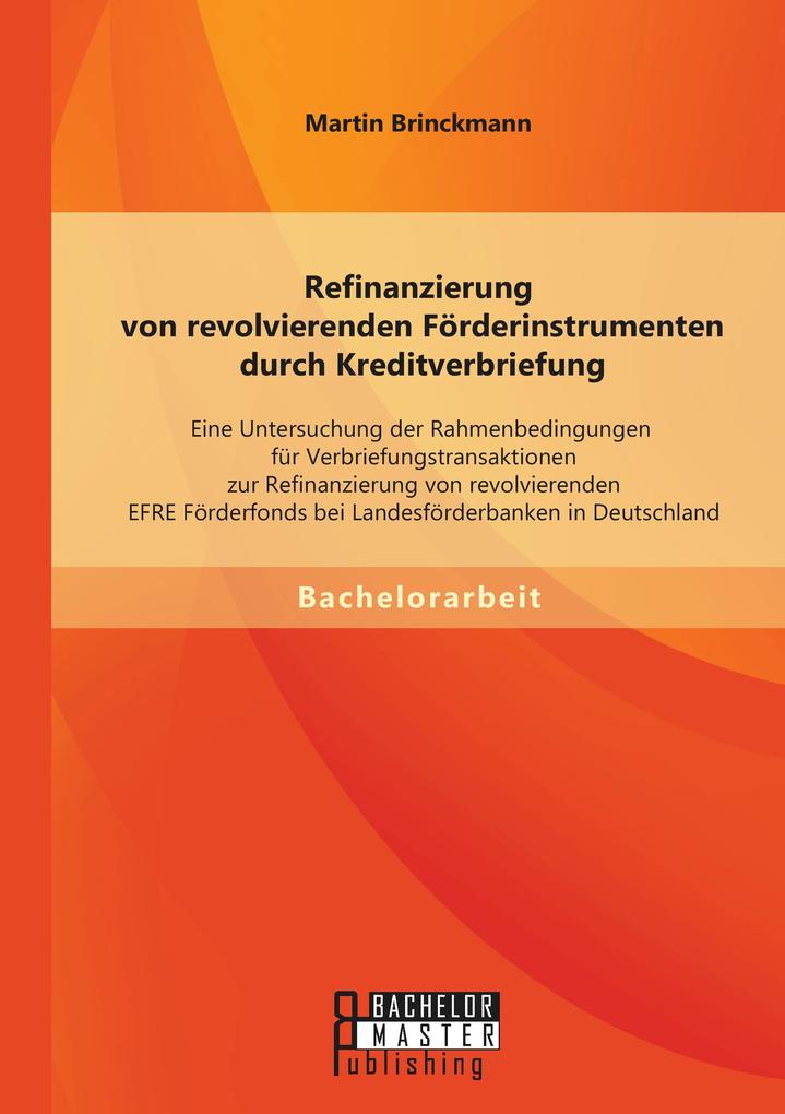 Refinanzierung von revolvierenden Förderinstrumenten durch Kreditverbriefung: Eine Untersuchung der Rahmenbedingungen für Verbriefungstransaktionen zur Refinanzierung von revolvierenden EFRE Förderfonds bei Landesförderbanken in Deutschland