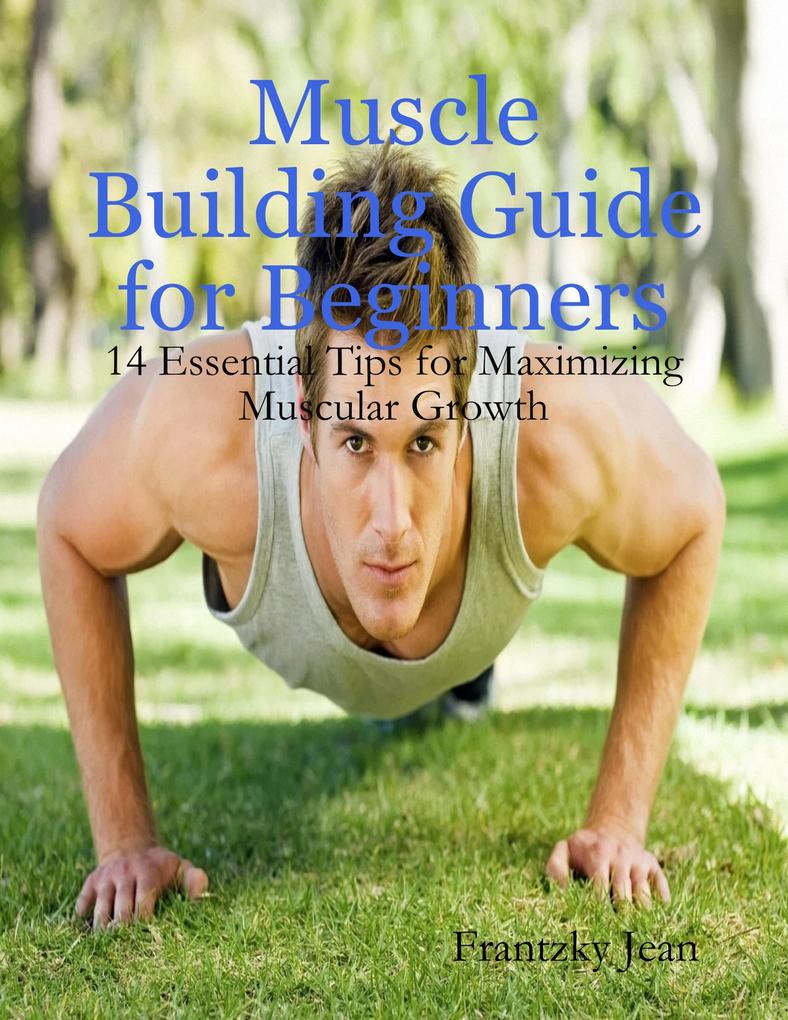 Muscle Building Guide for Beginners: 14 Essential Tips for Maximizing Muscular Growth