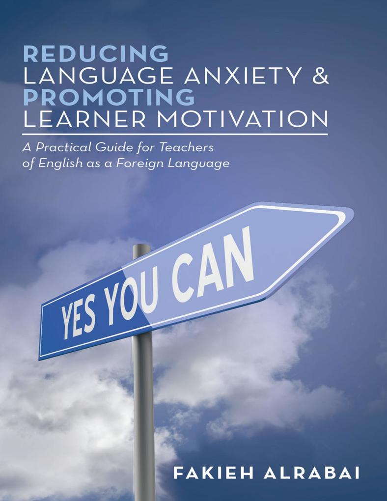Reducing Language Anxiety & Promoting Learner Motivation: A Practical Guide for Teachers of English As a Foreign Language