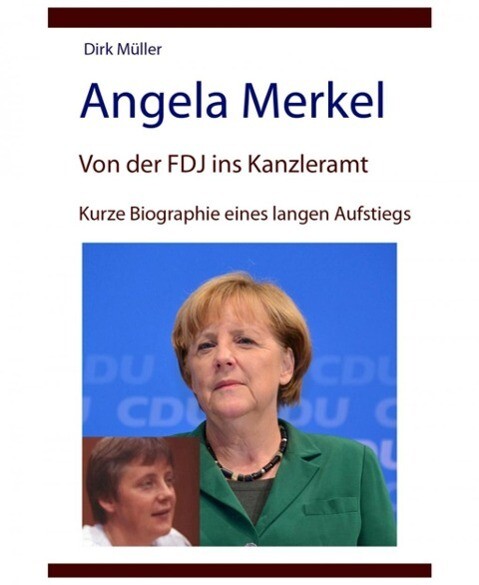 Angela Merkel - von der FDJ ins Kanzleramt - kurze Biographie eines langen Aufstiegs