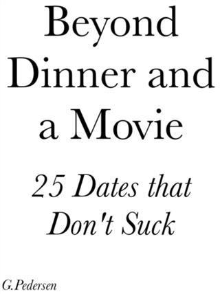 Beyond Dinner and a Movie 25 Dates that don‘t Suck.