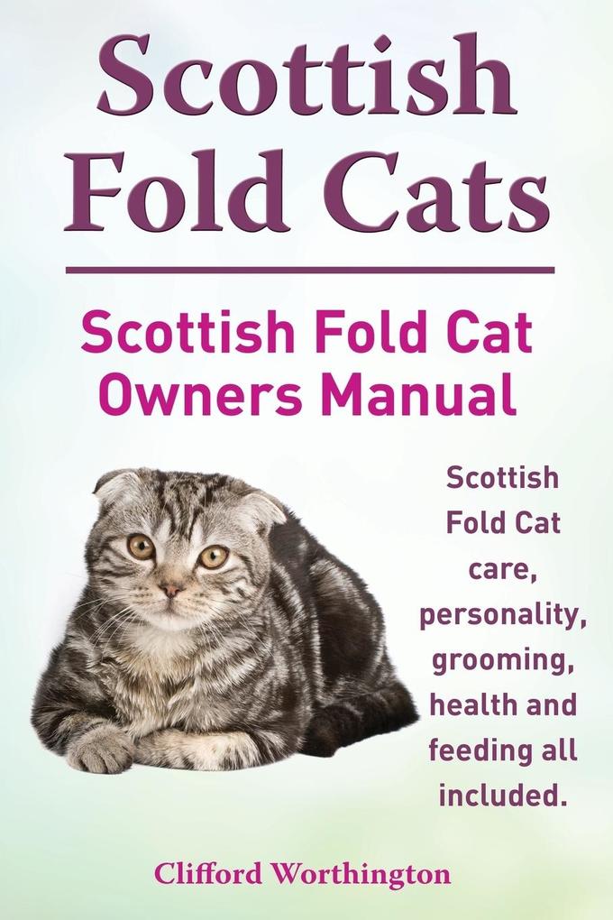 Scottish Fold Cats. Scottish Fold Cat Owners Manual. Scottish Fold Cat Care Personality Grooming Health and Feeding All Included.