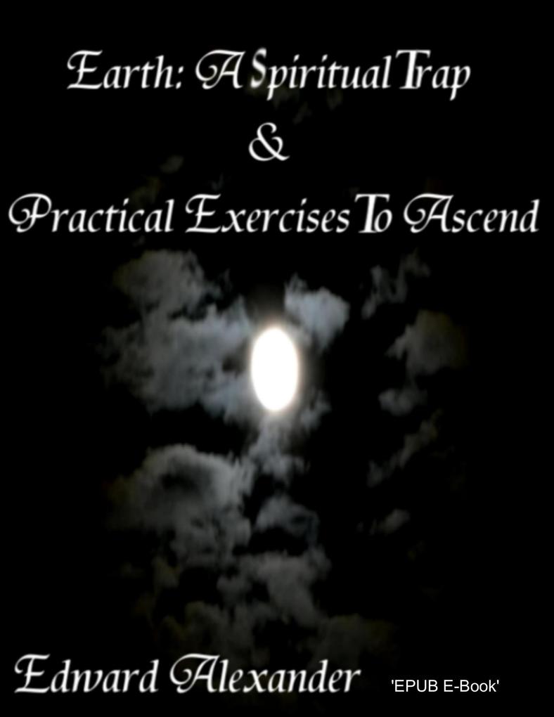 Earth: A Spiritual Trap & Practical Exercises to Ascend