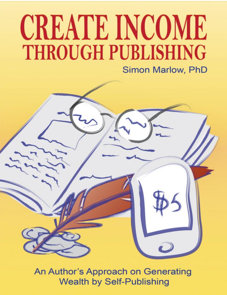 Create Income through Publishing: An Author‘s Approach on Generating Wealth by Self-Publishing