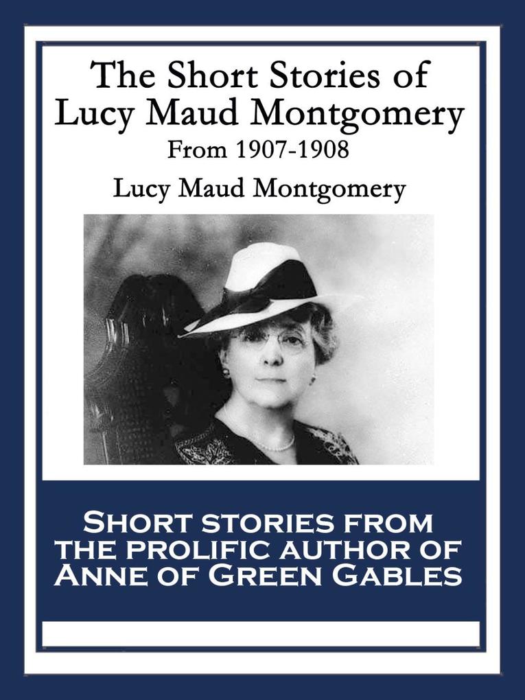 The Short Stories of Lucy Maud Montgomery From 1907-1908