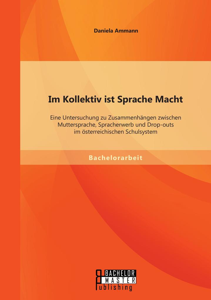 Im Kollektiv ist Sprache Macht: Eine Untersuchung zu Zusammenhängen zwischen Muttersprache Spracherwerb und Drop-outs im österreichischen Schulsystem