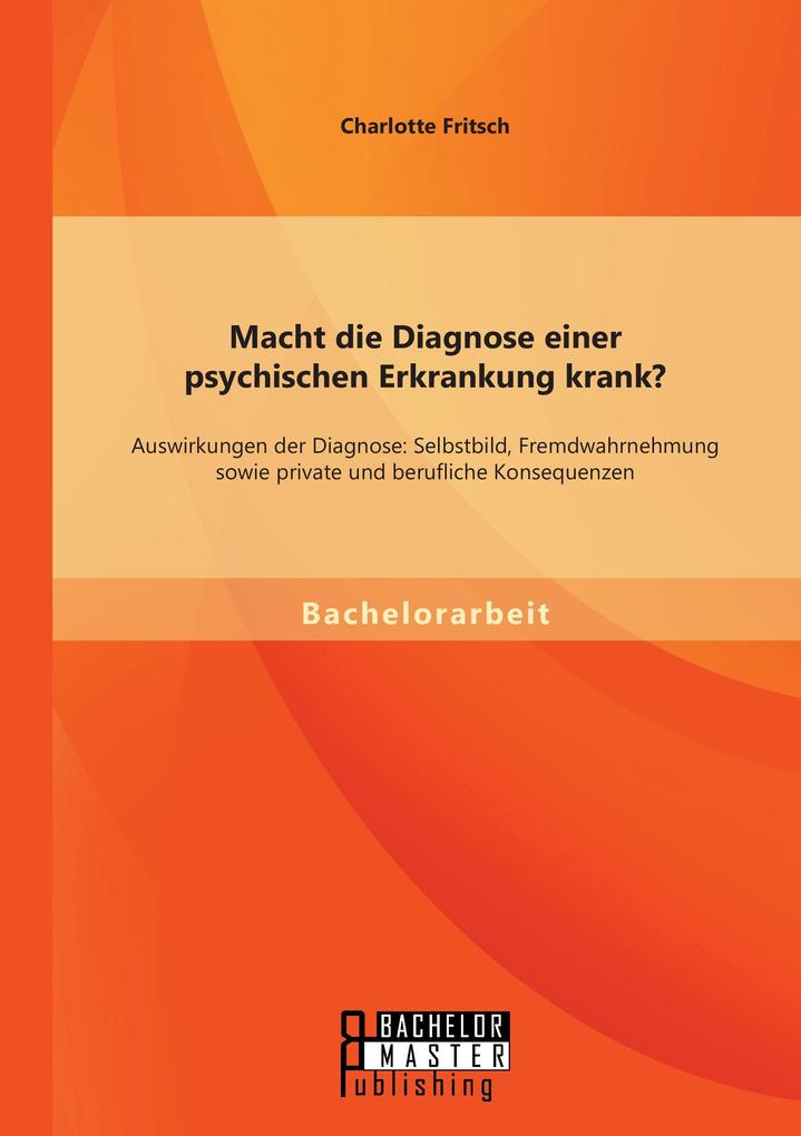 Macht die Diagnose einer psychischen Erkrankung krank? - Auswirkungen der Diagnose: Selbstbild Fremdwahrnehmung sowie private und berufliche Konsequenzen