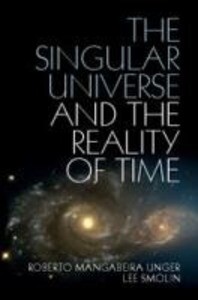 The Singular Universe and the Reality of Time: A Proposal in Natural Philosophy - Roberto Mangabeira Unger/ Lee Smolin