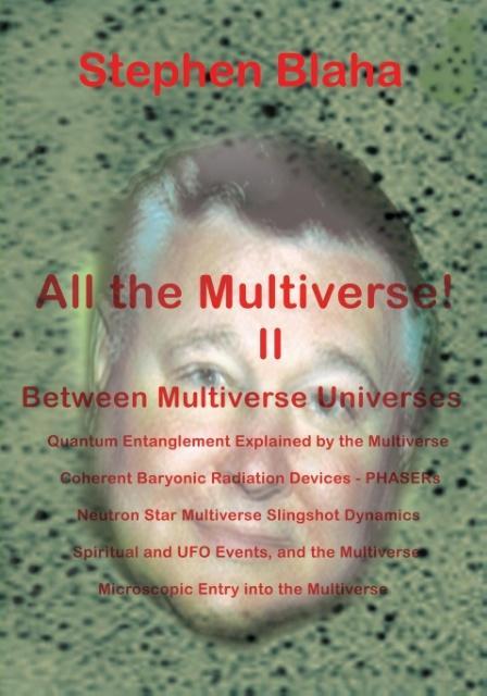 All the Multivese! II Between Multiverse Universes; Quantum Entanglement Explained by the Multiverse; Coherent Baryonic Radiation Devices - Phasers; N