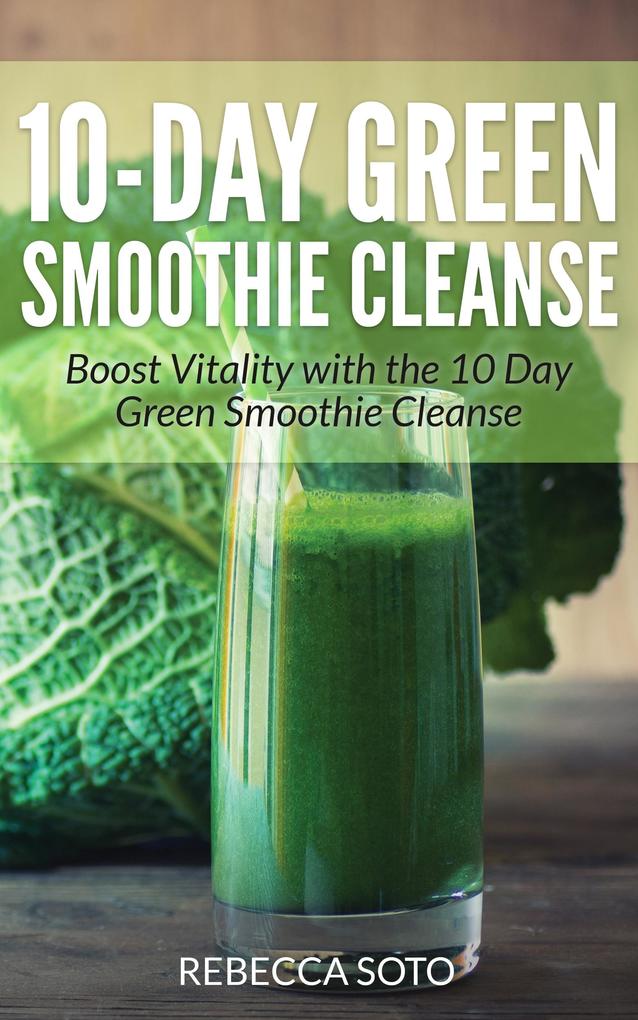 10-Day Green Smoothie Cleanse: Boost Vitality with the 10 Day Green Smoothie Cleanse