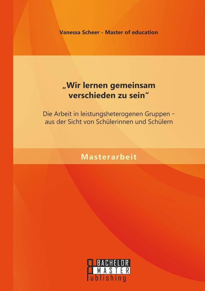 'Wir lernen gemeinsam verschieden zu sein': Die Arbeit in leistungsheterogenen Gruppen - aus der Sicht von Schülerinnen und Schülern