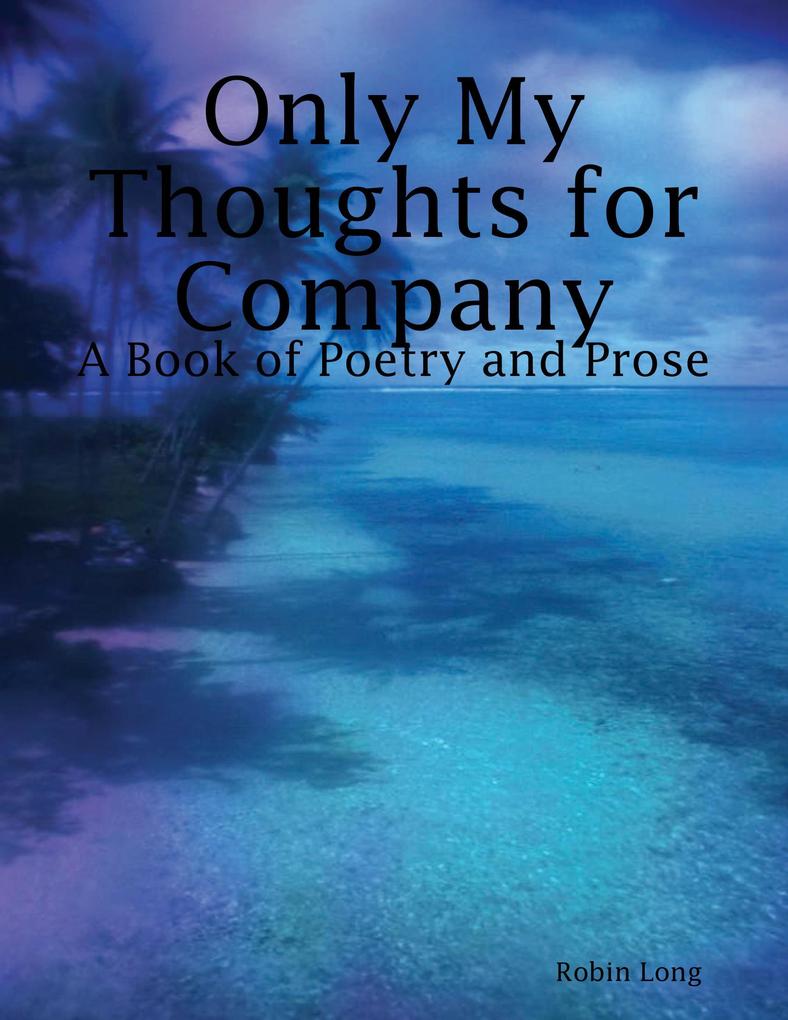 Only My Thoughts for Company: A Book of Poetry and Prose