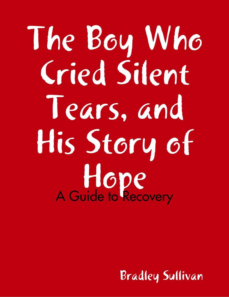 The Boy Who Cried Silent Tears and His Story of Hope - A Guide to Recovery