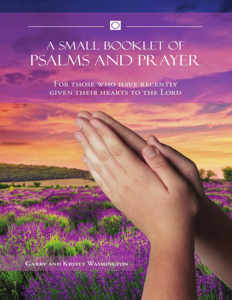 A Small Booklet of Psalms and Prayer: For Those Who Have Recently Given Their Hearts to the Lord