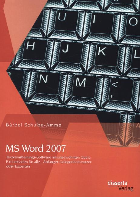 MS Word 2007 - Textverarbeitungs-Software im ungewohnten Outfit: Ein Leitfaden für alle - Anfänger Gelegenheitsnutzer oder Experten