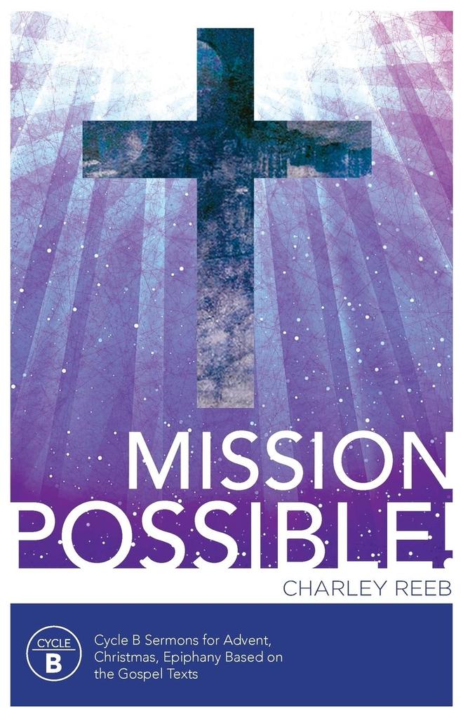 Mission Possible! Cycle B Sermons for Advent Christmas and Epiphany Based on the Gospel Texts