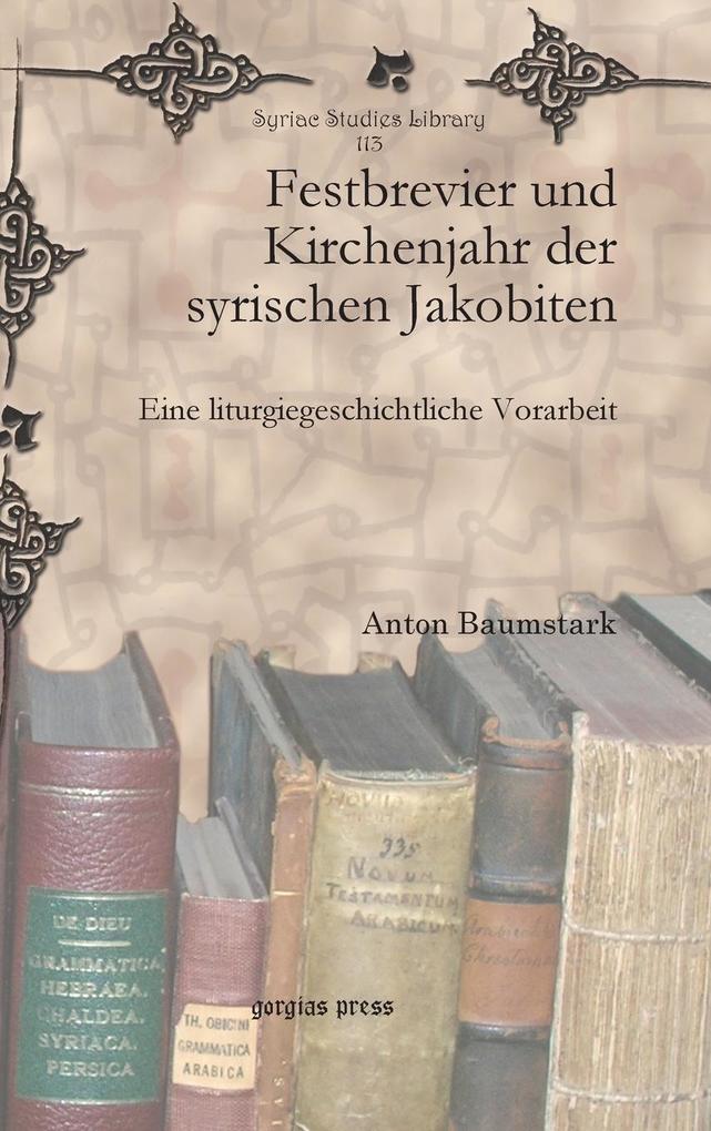 Baumstark, A: Festbrevier und Kirchenjahr der syrischen Jako: Eine liturgiegeschichtliche Vorarbeit (Syriac Studies Library, Band 113)