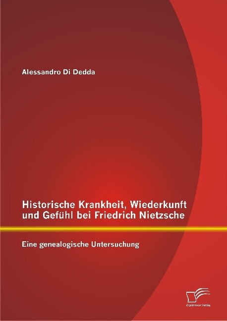 Historische Krankheit Wiederkunft und Gefühl bei Friedrich Nietzsche: Eine genealogische Untersuchung