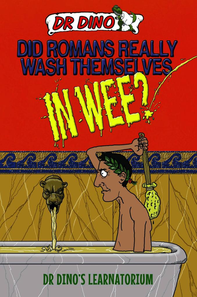 Did Romans Really Wash Themselves In Wee? And Other Freaky Funny and Horrible History Facts