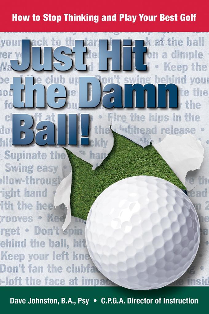 Just Hit The Damn Ball or How To Stop Thinking and Play Your Best Golf