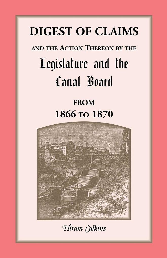 Digest of Claims and the Action Thereon by the Legislature and the Canal Board from 1866 to 1870