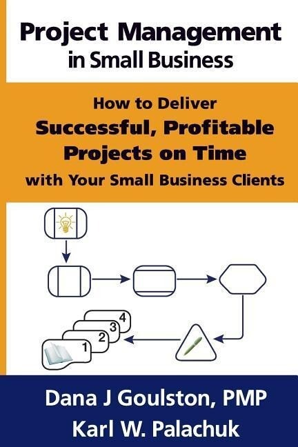Project Management in Small Business - How to Deliver Successful Profitable Projects on Time with Your Small Business Clients