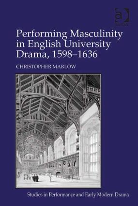 Performing Masculinity in English University Drama 1598-1636